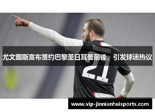 尤文图斯宣布签约巴黎圣日耳曼前锋，引发球迷热议