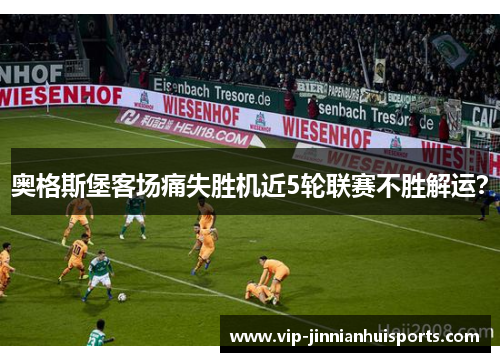 奥格斯堡客场痛失胜机近5轮联赛不胜解运？